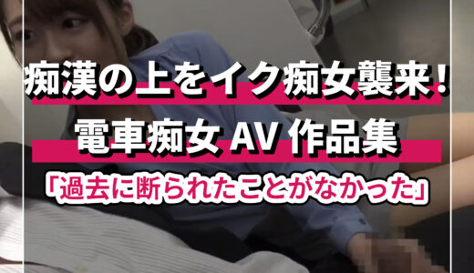 痴女の電車はエッチえち！絶対にエロいAV作品特集！