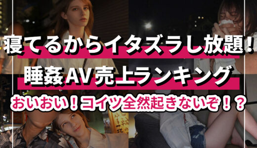ぐっすりヌケる睡眠姦エロ動画のトップ20選！無防備に寝ている女の子にこっそりイタズラし放題！