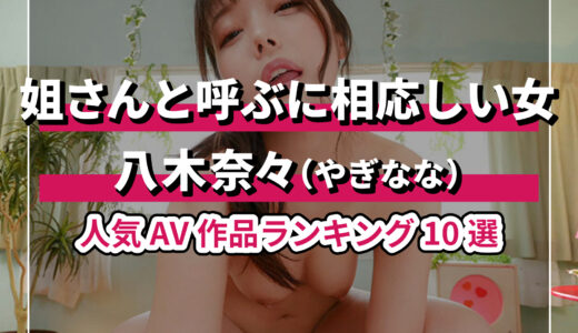 【徹底解説】八木奈々の魅力満載！おすすめAV作品ランキングTOP10
